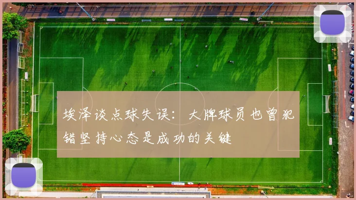 埃泽谈点球失误：大牌球员也曾犯错坚持心态是成功的关键