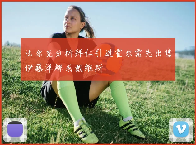 法尔克分析拜仁引进霍尔需先出售伊藤洋辉或戴维斯
