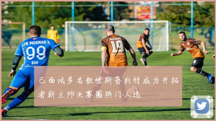 已面试多名教练斯普利特成为开拓者新主帅决赛圈热门人选