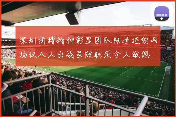 深圳拼搏精神彰显团队韧性连续两场仅八人出战虽败犹荣令人敬佩