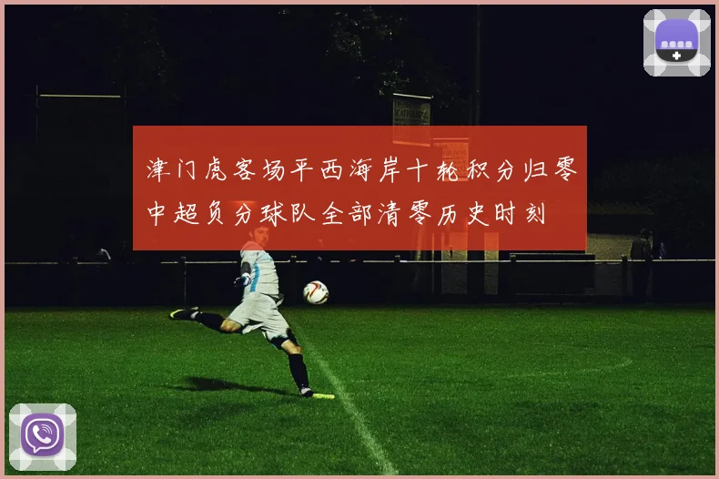 津门虎客场平西海岸十轮积分归零中超负分球队全部清零历史时刻