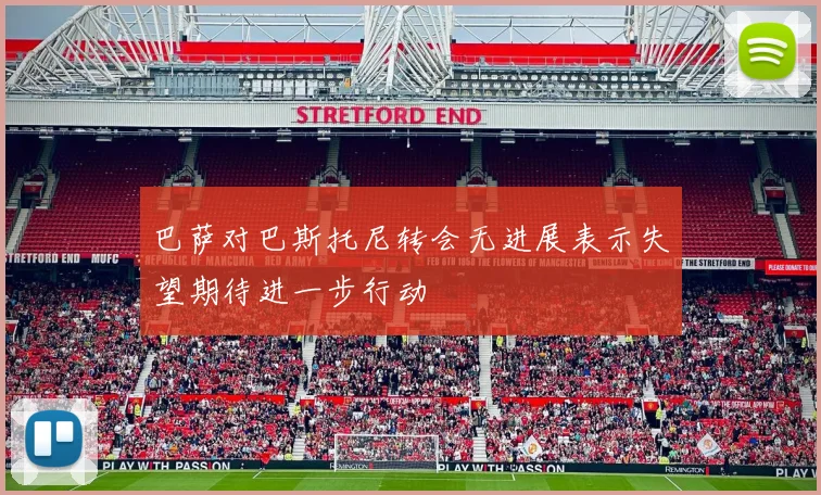 巴萨对巴斯托尼转会无进展表示失望期待进一步行动