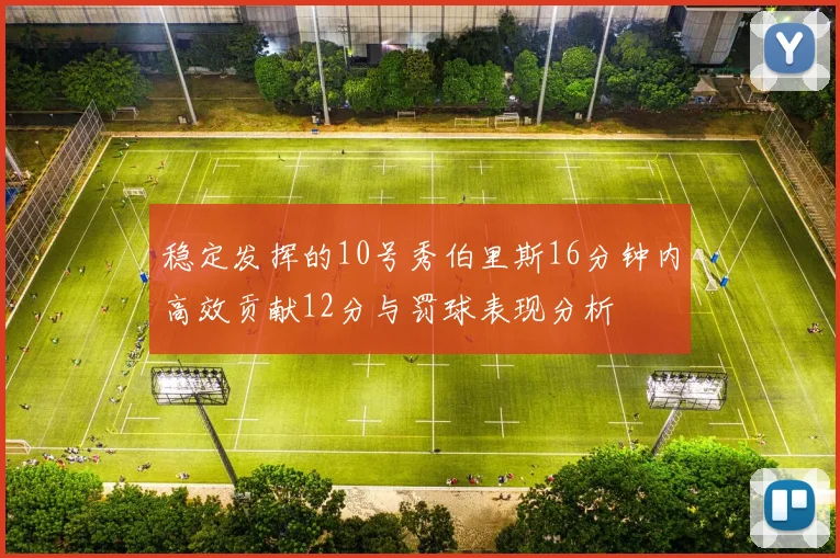 稳定发挥的10号秀伯里斯16分钟内高效贡献12分与罚球表现分析